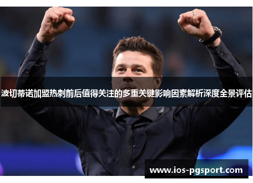 波切蒂诺加盟热刺前后值得关注的多重关键影响因素解析深度全景评估 波切蒂诺加盟热刺前后值得关注的多重关键影响因素解析深度全景评估